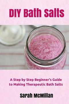 portada DIY Bath Salts: A Step by Step Beginner's Guide to Making Therapeutic and Natural Bath Salts (in English)