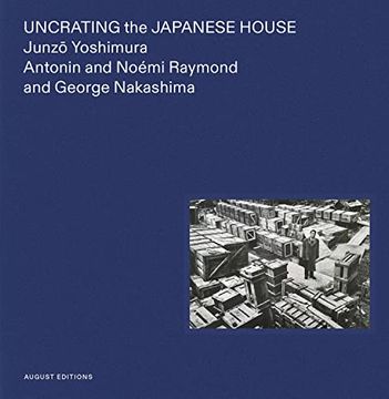 portada Uncrating the Japanese House: Junzo Yoshimura, Antonin and Noémi Raymond, and George Nakashima (en Inglés)