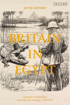 portada Britain in Egypt Egyptian Nationalism and Imperial Strategy, 1919-1931 (in English)