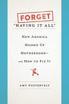 portada Forget 'having it All': How America Messed up Motherhood--And how to fix it (en Inglés)