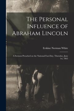 portada The Personal Influence of Abraham Lincoln: a Sermon Preached on the National Fast-day, Thursday, June 1st, 1865 (in English)