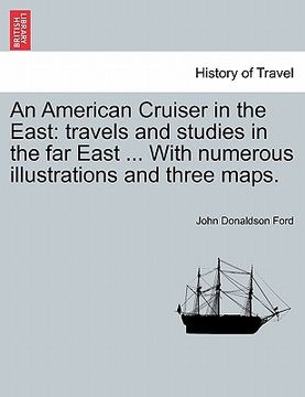 portada an american cruiser in the east: travels and studies in the far east ... with numerous illustrations and three maps. (en Inglés)