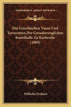 portada Die Griechischen Vasen Und Terracotten Der Grossherzoglichen Kunsthalle Zu Karlsruhe (1860) (en Alemán)