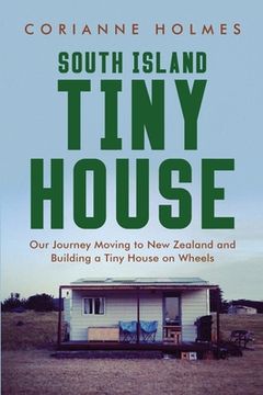 portada South Island Tiny House: Our Journey Moving to new Zealand and Building a Tiny House on Wheels (en Inglés)