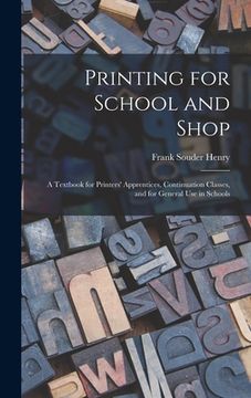 portada Printing for School and Shop: A Textbook for Printers' Apprentices, Continuation Classes, and for General Use in Schools (en Inglés)