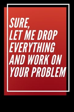 portada Sure, Let Me Drop Everything and Work On Your Problem (en Inglés)