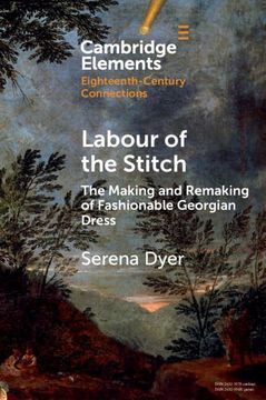 portada Labour of the Stitch: The Making and Remaking of Fashionable Georgian Dress (Elements in Eighteenth-Century Connections) (en Inglés)