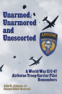 portada Unarmed, Unarmored and Unescorted: A World war 2 C-47 Airborne Troop Carrier Pilot Remembers (en Inglés)