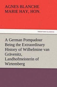 portada a german pompadour being the extraordinary history of wilhelmine van gr venitz, landhofmeisterin of wirtemberg (en Inglés)