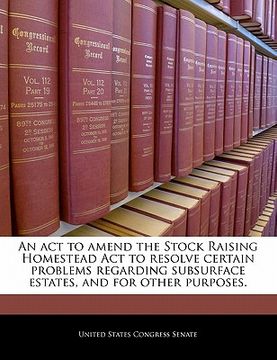portada an act to amend the stock raising homestead act to resolve certain problems regarding subsurface estates, and for other purposes. (in English)