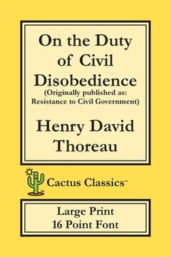 portada On the Duty of Civil Disobedience (Cactus Classics Large Print): Resistance to Civil Government; 16 Point Font; Large Text; Large Type (in English)