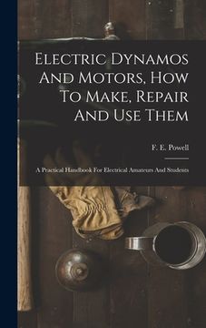 portada Electric Dynamos And Motors, How To Make, Repair And Use Them: A Practical Handbook For Electrical Amateurs And Students (in English)