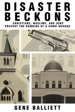 portada Disaster Beckons: Christians, Muslims, and Jews Prevent the Bombing of a Sunni Mosque (in English)
