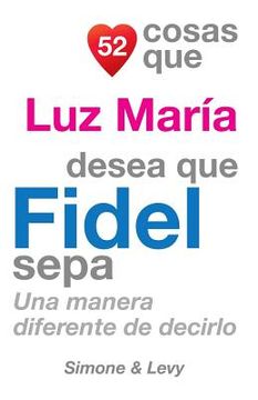 portada 52 Cosas Que Luz María Desea Que Fidel Sepa: Una Manera Diferente de Decirlo