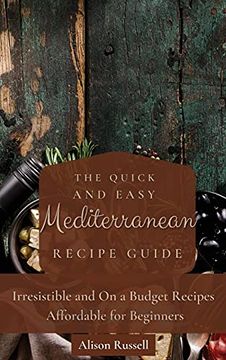 portada The Quick and Easy Mediterranean Recipe Guide: Irresistible and on a Budget Recipes Affordable for Beginners (en Inglés)