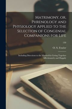 portada Matrimony, or, Phrenology and Physiology Applied to the Selection of Congenial Companions for Life: Including Directions to the Married for Living Tog (en Inglés)