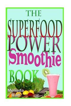 portada The Superfood Power Smoothie Book: Easy to Prepare Smoothie Recipes to Boost Your Health and Help You Lose Weight