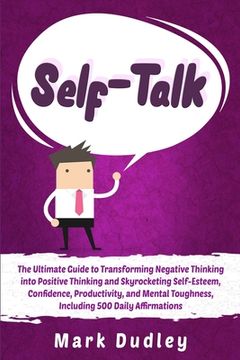portada Self-Talk: The Ultimate Guide to Transforming Negative Thinking into Positive Thinking and Skyrocketing Self-Esteem, Confidence, (in English)