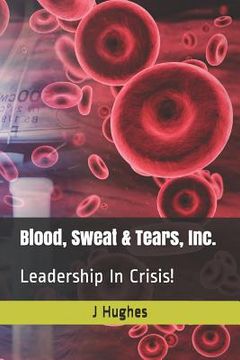 portada Blood, Sweat & Tears, Inc.: Leadership in Crisis!