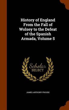 portada History of England From the Fall of Wolsey to the Defeat of the Spanish Armada, Volume 5