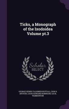 portada Ticks, a Monograph of the Ixodoidea Volume pt.3 (en Inglés)