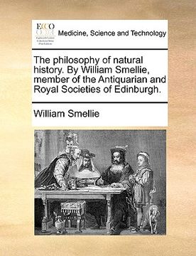 portada the philosophy of natural history. by william smellie, member of the antiquarian and royal societies of edinburgh. (en Inglés)