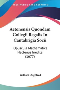 portada Aetonensis Quondam Collegii Regalis In Cantabrigia Socii: Opuscula Mathematica Hactenus Inedita (1677) (en Latin)
