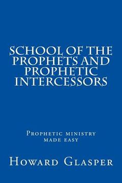portada School of the Prophets and Prophetic Intercessors: A Prophetic School to Help You Understand a Deeper Dimension of Prophetic Ministry (en Inglés)
