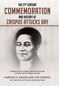 portada The 21st Century Commemoration and History of Crispus Attucks Day: He Was The First to Defy, and The First to Die and His Name is Crispus Attucks! (in English)