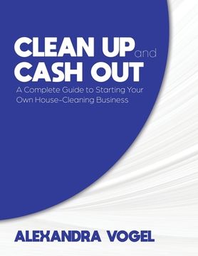 portada Clean up and Cash Out: A Complete Guide to Starting Your own House-Cleaning Business (in English)