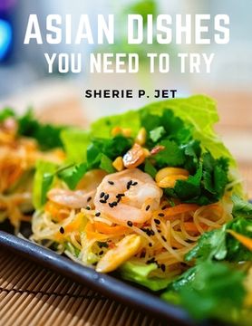 portada Asian Dishes You Need to Try: Discover a New World of Flavors in Authentic Recipes from Filipino adn Korea (en Inglés)