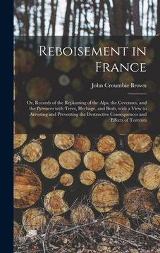 portada Reboisement in France: or, Records of the Replanting of the Alps, the Cevennes, and the Pyrenees With Trees, Herbage, and Bush, With a View t