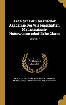 portada Anzeiger Der Kaiserlichen Akademie Der Wissenschaften, Mathematisch-Naturwissenschaftliche Classe; Volume 37 (in English)