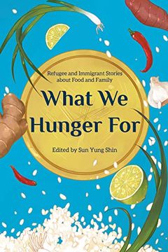portada What we Hunger For: Refugee and Immigrant Stories About Food and Family (en Inglés)