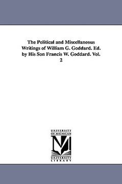 portada the political and miscellaneous writings of william g. goddard. ed. by his son francis w. goddard. vol. 2