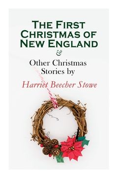 portada The First Christmas of New England & Other Christmas Stories by Harriet Beecher Stowe: Christmas Specials Series (en Inglés)