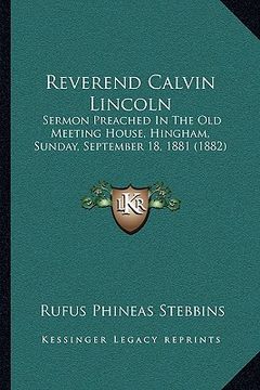 portada reverend calvin lincoln: sermon preached in the old meeting house, hingham, sunday, september 18, 1881 (1882) (en Inglés)