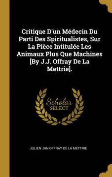 portada Critique D'un Médecin du Parti des Spiritualistes, sur la Pièce Intitulée les Animaux Plus que Machines [by J. J. Offray de la Mettrie]. (en Francés)