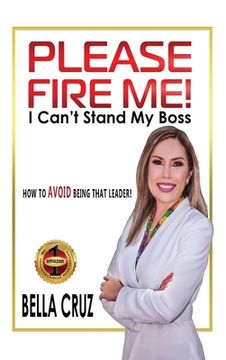 portada Please Fire Me! I Can't Stand My Boss: How To AVOID Being That Leader! (en Inglés)