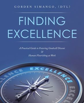 portada Finding Excellence: A Practical Guide to Fostering Goodwill Dissent & Human Flourishing at Work (en Inglés)