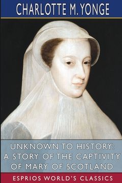 portada Unknown to History: A Story of the Captivity of Mary of Scotland (Esprios Classics) (en Inglés)