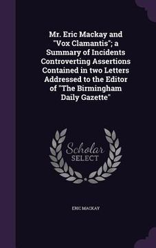 portada Mr. Eric Mackay and "Vox Clamantis"; a Summary of Incidents Controverting Assertions Contained in two Letters Addressed to the Editor of "The Birmingh