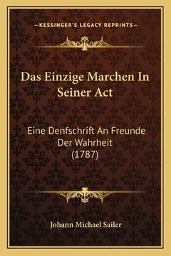 portada Das Einzige Marchen In Seiner Act: Eine Denfschrift An Freunde Der Wahrheit (1787) (en Alemán)