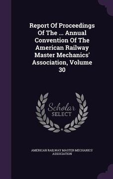 portada Report Of Proceedings Of The ... Annual Convention Of The American Railway Master Mechanics' Association, Volume 30 (en Inglés)