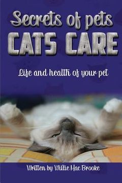 portada Secrets of Pets: Cats Care.: A Guide to Ensure a Good Life and Health of Your Pet. (Choosing a Cat, Caring for a Cat's Fur, Feeding a C (en Inglés)