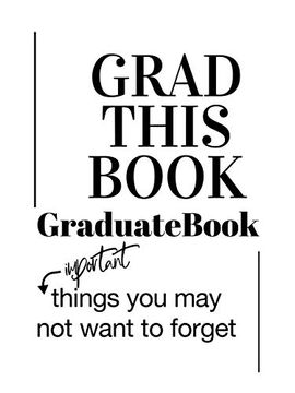 portada Grad This Book: Graduate Book, Important Things you may not Want to Forget (en Inglés)