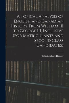 portada A Topical Analysis of English and Canadian History From William III to George III, Inclusive (for Matriculants and Second Class Candidates) (in English)