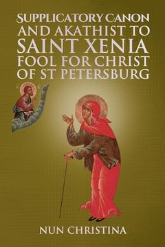 Supplicatory Canon and Akathist to Saint Xenia Fool for Christ of St Petersburg (en Inglés)