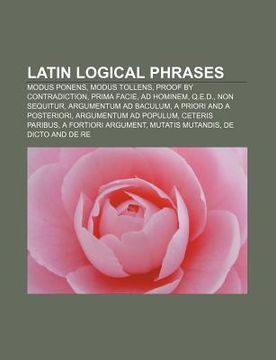 portada latin logical phrases: modus ponens, modus tollens, proof by contradiction, prima facie, ad hominem, q.e.d., non sequitur