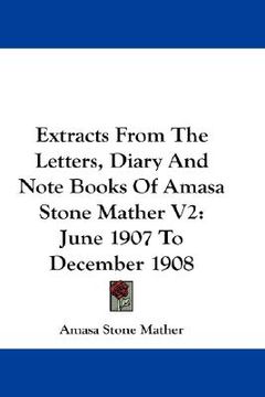 portada extracts from the letters, diary and note books of amasa stone mather v2: june 1907 to december 1908 (en Inglés)